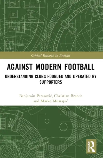 Against Modern Football: Understanding Clubs Founded and Operated by Supporters by Benjamin Perasovic, Christian Brandt, Marko Mustapic