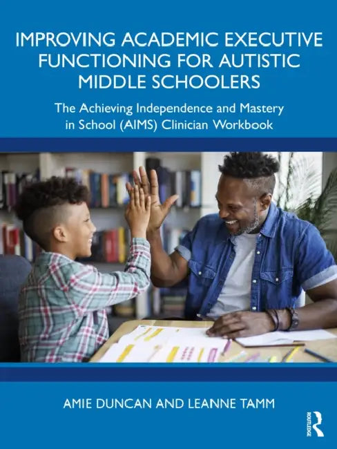 Improving Academic Executive Functioning for Autistic Middle Schoolers: The Achieving Independence and Mastery in School (Aims) Clinician Workbook by Amie Duncan, Leanne Tamm