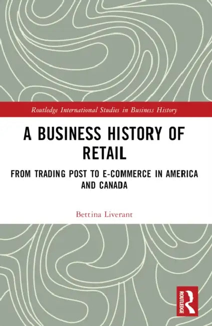 A Business History of Retail: From Trading Post to E-commerce in America and Canada by Bettina Liverant
