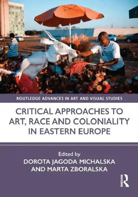 Critical Approaches to Art, Race and Coloniality in Eastern Europe by Dorota Jagoda Michalska