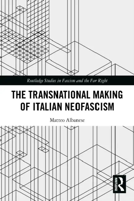 The Transnational Making of Italian Neofascism by Matteo Albanese