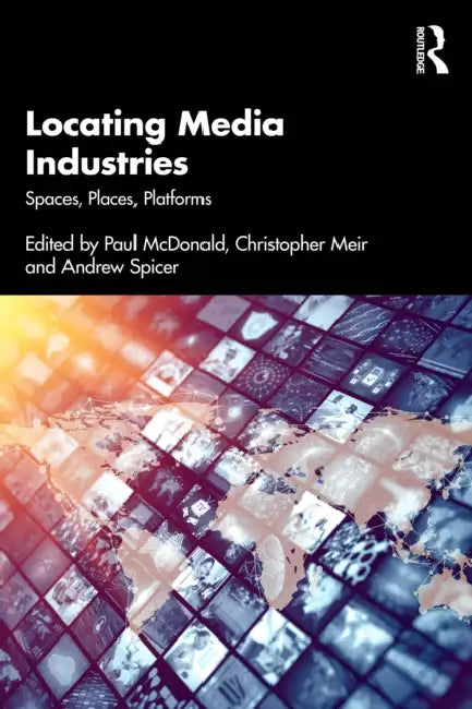 Locating Media Industries: Spaces, Places, Platforms by Paul McDonald, Christopher Meir, Andrew Spicer