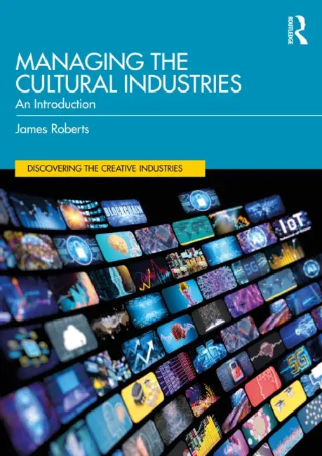Managing the Cultural Industries: An Introduction by James Roberts