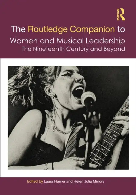 The Routledge Companion to Women and Musical Leadership: The Nineteenth Century and Beyond by Laura Hamer