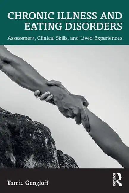 Chronic Illness and Eating Disorders: Assessment, Clinical Skills, and Lived Experiences by Tamie Gangloff