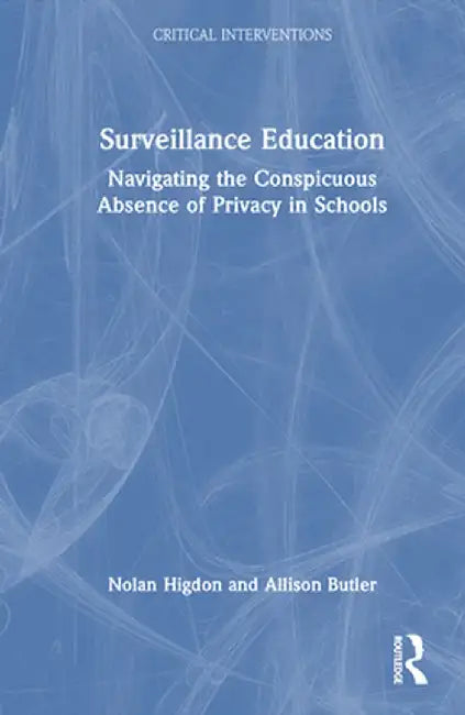 Surveillance Education: Navigating the Conspicuous Absence of Privacy in Schools by Nolan Higdon