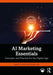 AI Marketing Essentials: Concepts and Practice for the Digital Age by Jagdish N. Sheth, Varsha Jain