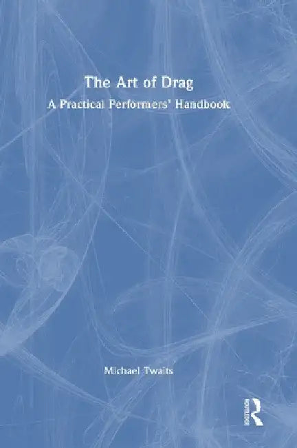 The Art of Drag: A Practical Performers' Handbook by Michael Twaits