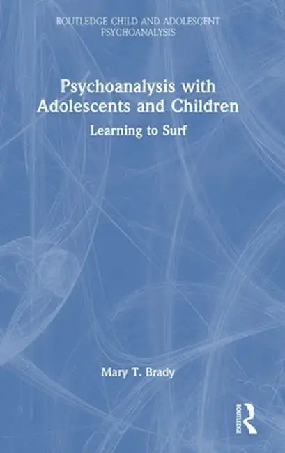 Psychoanalysis with Adolescents and Children: Learning to Surf by Mary T. Brady
