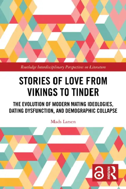 Stories of Love from Vikings to Tinder: The Evolution of Modern Mating Ideologies, Dating Dysfunction, and Demographic Collapse by Mads Larsen