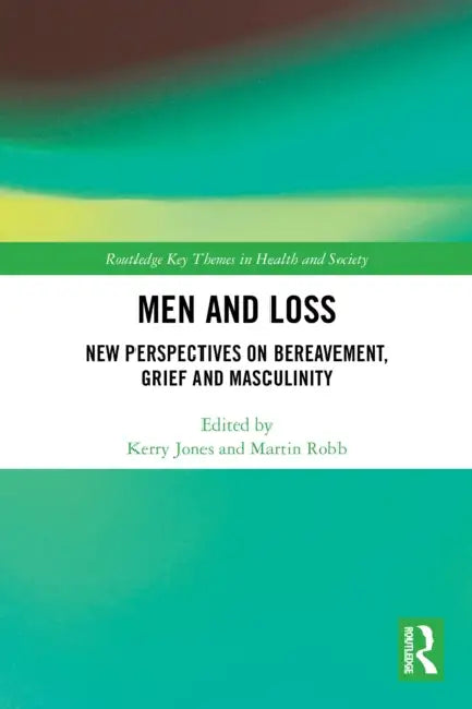 Men and Loss: New Perspectives on Bereavement, Grief and Masculinity by Kerry Jones, Martin Robb