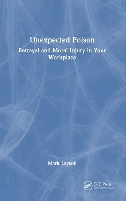 Unexpected Poison: Betrayal and Moral Injury in Your Workplace by Mark Layson
