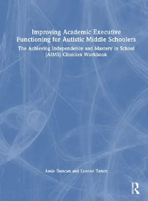 Improving Academic Executive Functioning for Autistic Middle Schoolers: The Achieving Independence and Mastery in School (Aims) Clinician Workbook by Duncan Amie