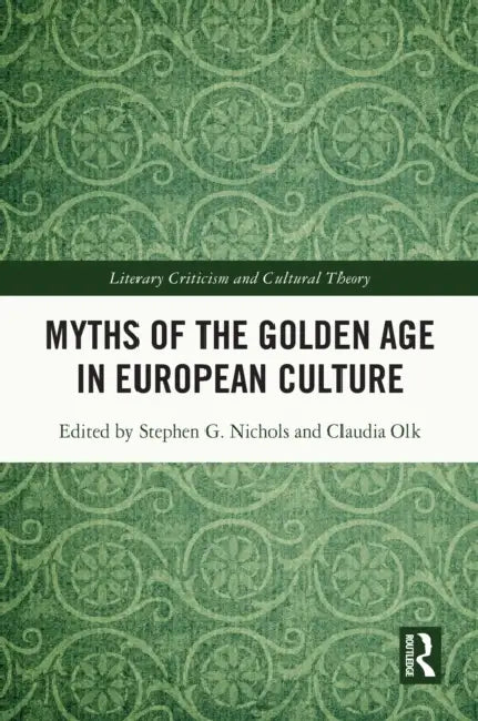 Myths of the Golden Age in European Culture by Stephen G. Nichols, Claudia Olk
