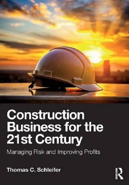 Construction Business for the 21st Century: Managing Risk and Improving Profits by Thomas C. Schleifer