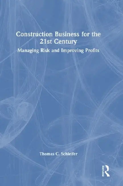 Construction Business for the 21st Century: Managing Risk and Improving Profits by Thomas C. Schleifer