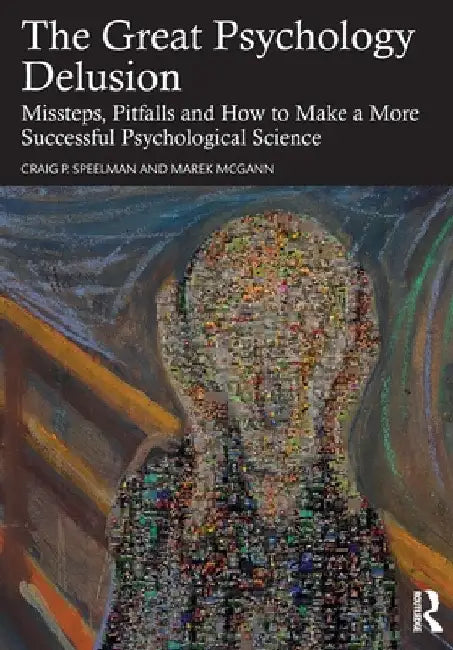 The Great Psychology Delusion: Missteps, Pitfalls and How to Make a More Successful Psychological Science by Craig Speelman