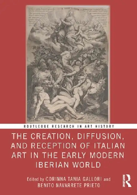 The Creation, Diffusion, and Reception of Italian Art in the Early Modern Iberian World by Corinna Tania Gallori