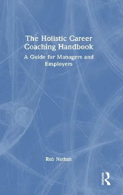 The Holistic Career Coaching Handbook: A Guide for Managers and Employers by Rob Nathan