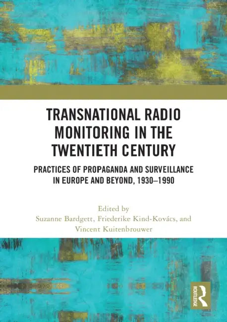 Transnational Radio Monitoring in the Twentieth Century: Practices of Propaganda and Surveillance in Europe and Beyond, 1930-1990 by Suzanne Bardgett, Friederike Kind-Kovács, Vincent Kuitenbrouwer