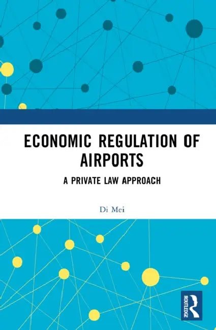 Economic Regulation of Airports: A Private Law Approach by Di Mei