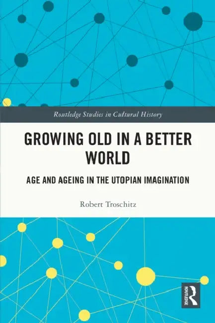 Growing Old in a Better World: Age and Ageing in the Utopian Imagination by Robert Troschitz