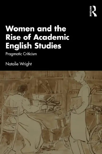 Women and the Rise of Academic English Studies: Pragmatic Criticism by Natalie Wright