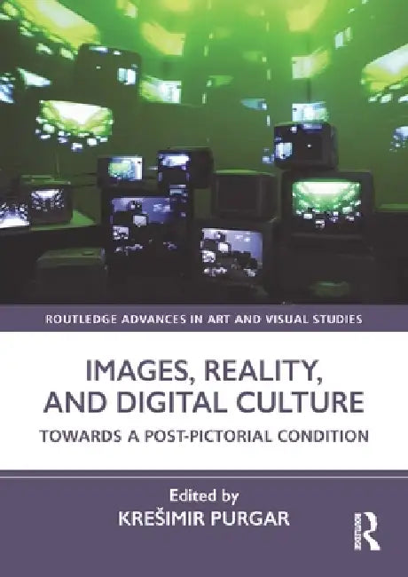 Images, Reality, and Digital Culture: Towards a Post-Pictorial Condition by Kresimir Purgar