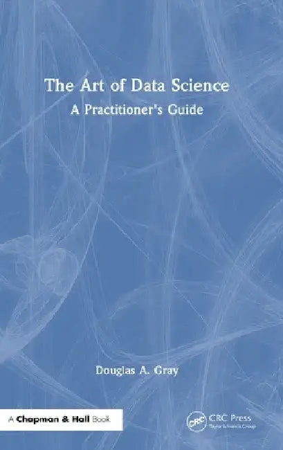 The Art of Data Science: A Practitioner's Guide by Douglas A. Gray