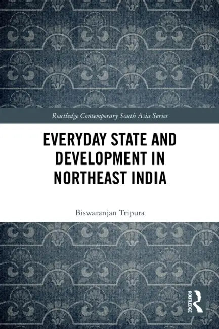 Everyday State and Development in Northeast India by Biswaranjan Tripura