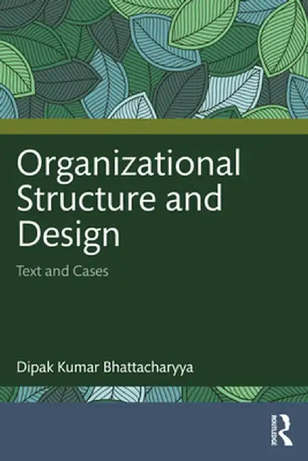 Organizational Structure and Design: Text and Cases by Dipa Kumar Bhattacharyya