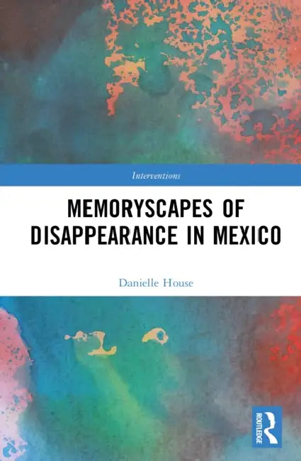 Memoryscapes of Disappearance in Mexico by Danielle House
