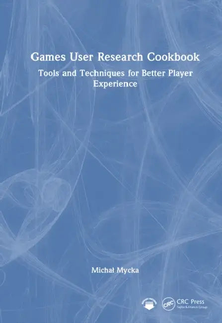 Games User Research Cookbook: Tools and Techniques for Better Player Experience by Michal Mycka