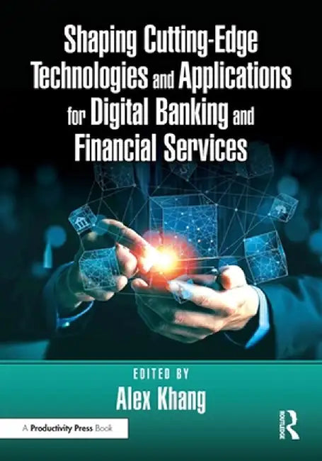 Shaping Cutting-Edge Technologies and Applications for Digital Banking and Financial Services by Alex Khang