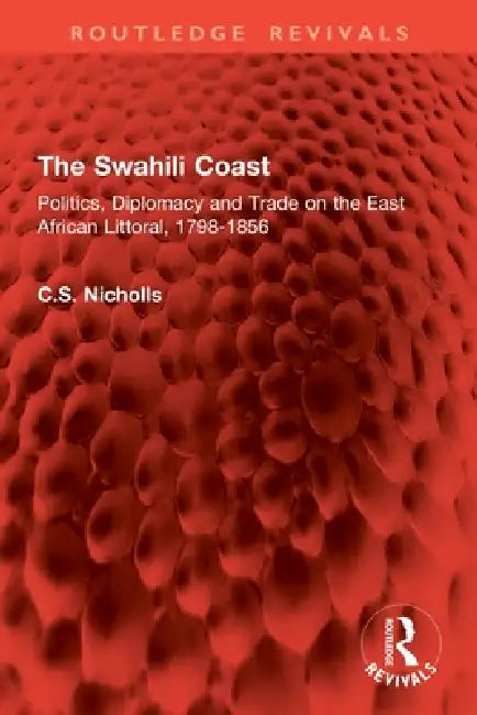 The Swahili Coast: Politics, Diplomacy and Trade on the East African Littoral, 1798-1856 by Nicholls Christine