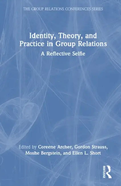 Identity, Theory, and Practice in Group Relations: A Reflective Selfie by Coreene Archer, Gordon Strauss, Moshe Bergstein