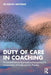 Duty of Care in Coaching: A Comprehensive Approach to Navigating the Complexities of Contemporary Practice by Benita Mayhead