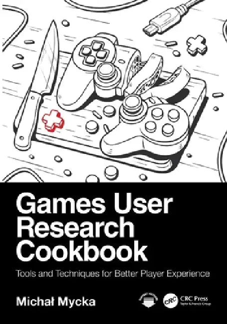 Games User Research Cookbook: Tools and Techniques for Better Player Experience by Michal Mycka