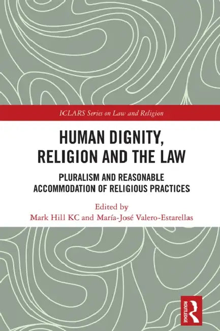 Human Dignity, Religion and the Law: Pluralism and Reasonable Accommodation of Religious Practices by Mark Hill Kc, María-José Valero-Estarellas