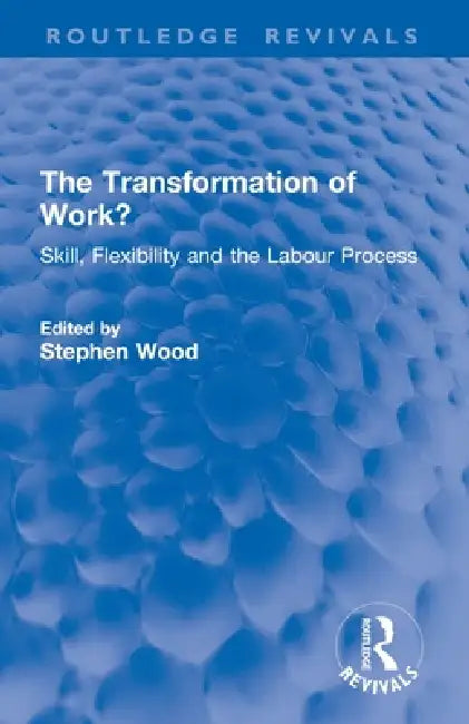 The Transformation of Work?: Skill, Flexibility and the Labour Process by Wood Stephen