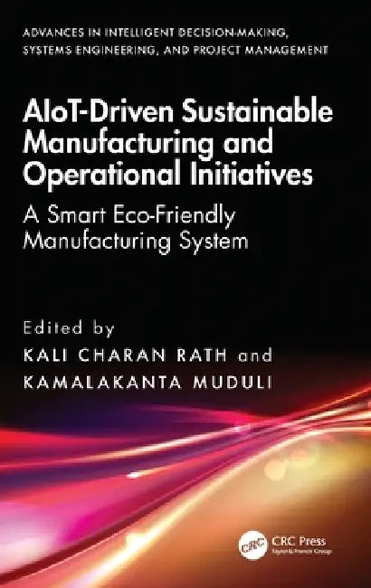 AIoT-Driven Sustainable Manufacturing and Operational Initiatives: A Smart Eco-Friendly Manufacturing System by Kali Charan Rath, Kamalakanta Muduli