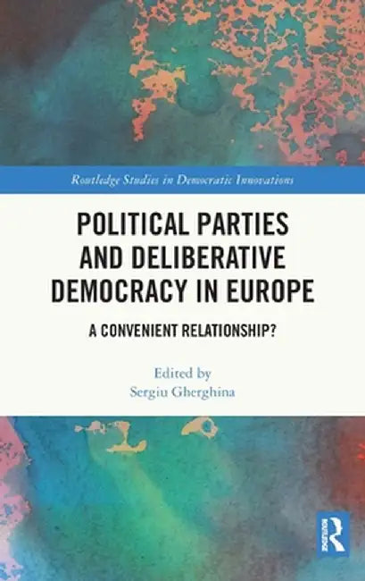 Political Parties and Deliberative Democracy in Europe: A Convenient Relationship? by Sergiu Gherghina