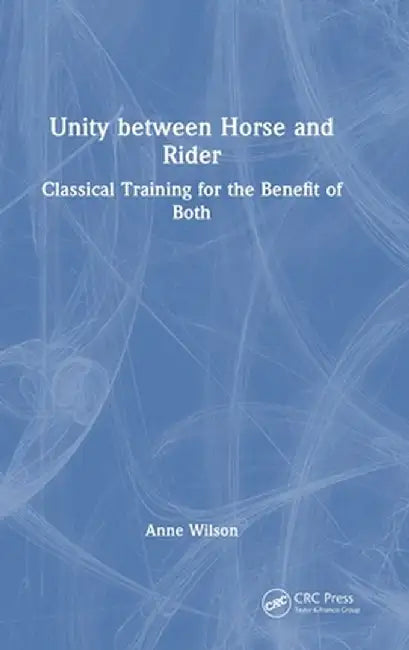 Unity Between Horse and Rider: Classical Training for the Benefit of Both by Anne Wilson