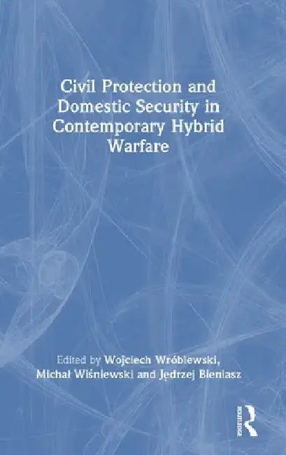 Civil Protection and Domestic Security in Contemporary Hybrid Warfare by Wojciech Wróblewski
