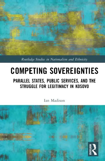 Competing Sovereignties: Parallel States, Public Services, and the Struggle for Legitimacy in Kosovo by Ian Madison
