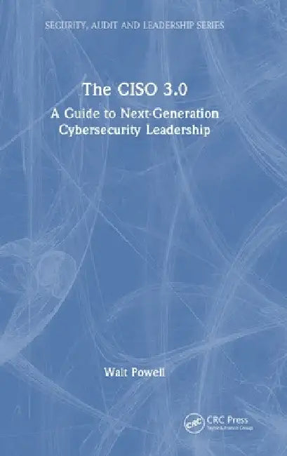 The Ciso 3.0: A Guide to Next-Generation Cybersecurity Leadership by Walt Powell