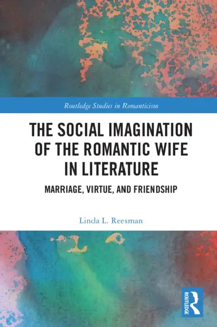 The Social Imagination of the Romantic Wife in Literature: Marriage, Virtue, and Friendship by Linda L. Reesman