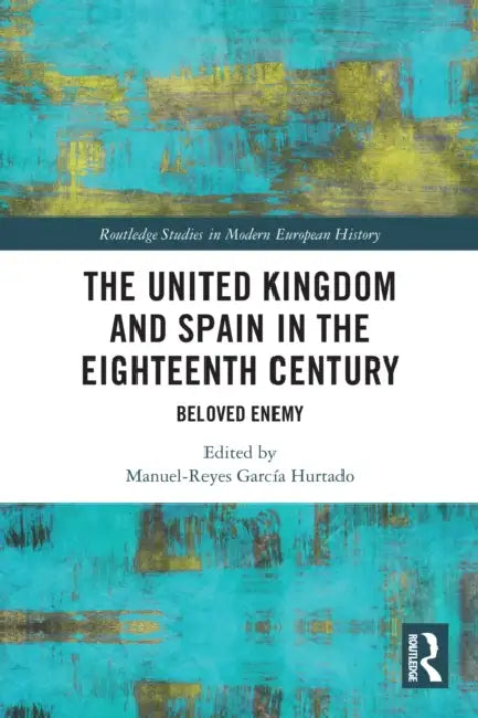 The United Kingdom and Spain in the Eighteenth Century: Beloved Enemy by Manuel-Reyes García Hurtado
