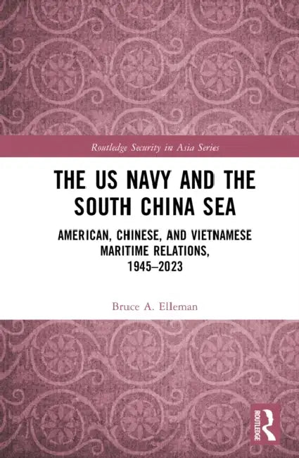 The US Navy and the South China Sea: American, Chinese, and Vietnamese Maritime Relations, 1945-2023 by Bruce A. Elleman