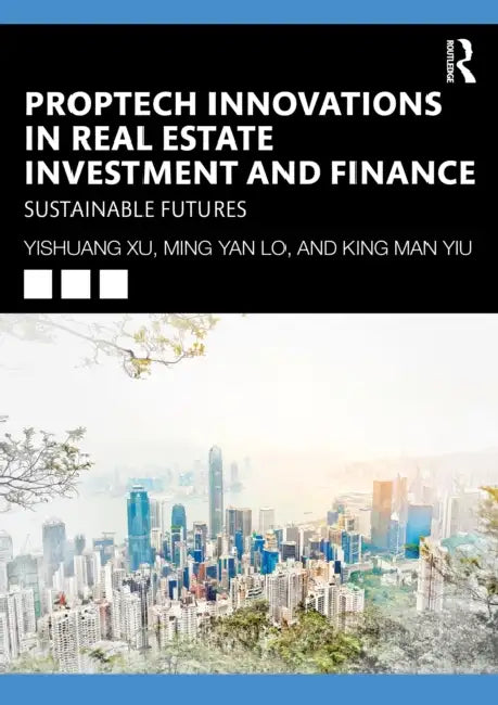 Proptech Innovations in Real Estate Investment and Finance: Sustainable Futures by Yishuang Xu, Leo Ming-Yan Lo, Andy King-Man Yiu
